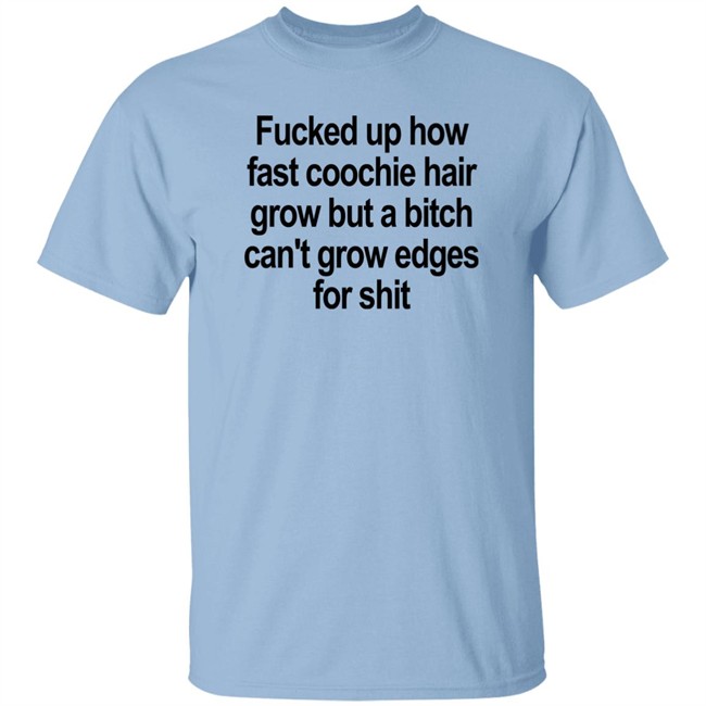 Fucked Up How Fast Coochie Hair Grow But A Bitch Can’T Grow Edges For Shit Shirt Villain Allmighty Fucked Up How Fast Coochie Hair Grow But A Bitch Can’T Grow Edges For Shit Shirt Villain Allmighty