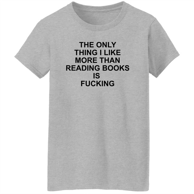 Shirts That Go Hard The Only Thing I Like More Than Reading Books Is Fucking Shirt Shirts That Go Hard The Only Thing I Like More Than Reading Books Is Fucking Shirt