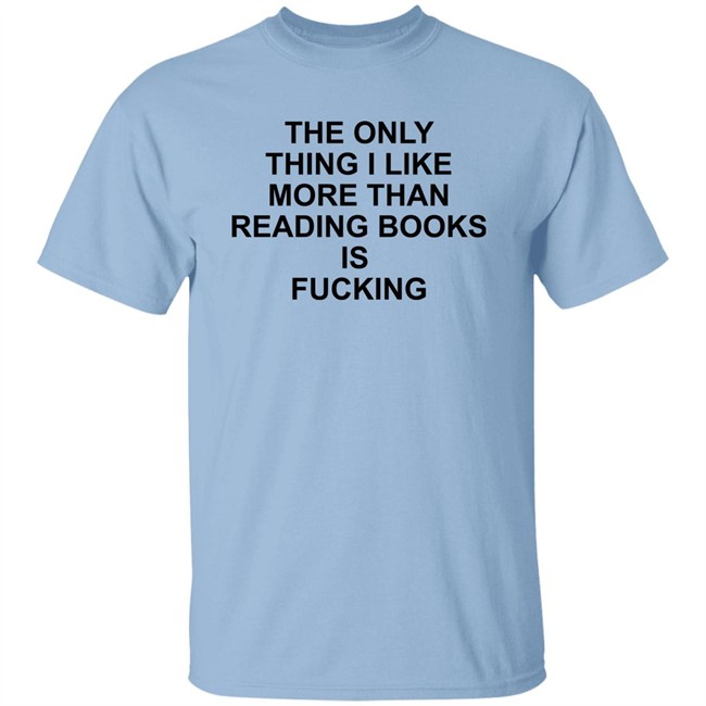 Shirts That Go Hard The Only Thing I Like More Than Reading Books Is Fucking Shirt The Only Thing I Like More Than Reading Books Is Fucking Shirt Shirts That Go Hard