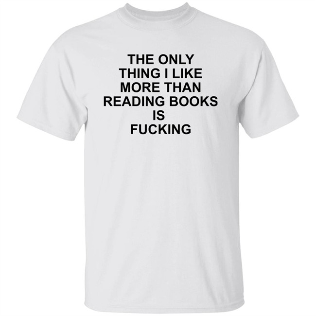 Shirts That Go Hard The Only Thing I Like More Than Reading Books Is Fucking Shirt The Only Thing I Like More Than Reading Books Is Fucking Shirt Shirts That Go Hard