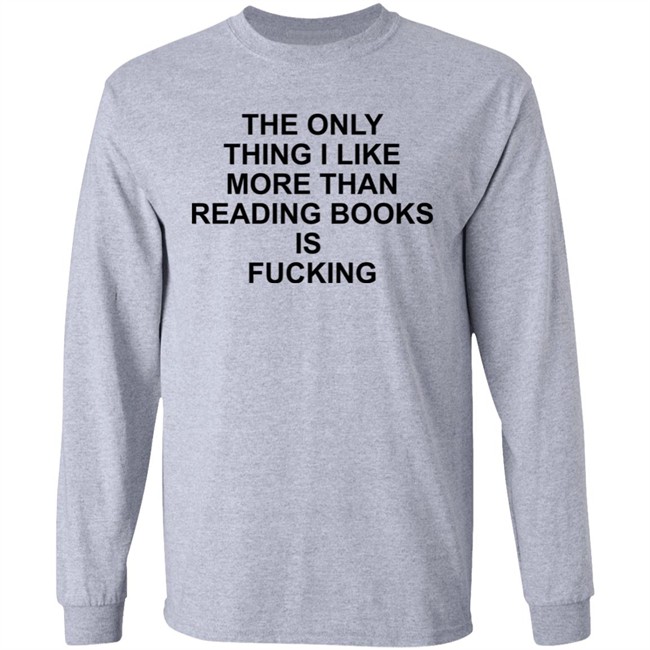 Shirts That Go Hard The Only Thing I Like More Than Reading Books Is Fucking Shirt The Only Thing I Like More Than Reading Books Is Fucking Shirt Shirts That Go Hard