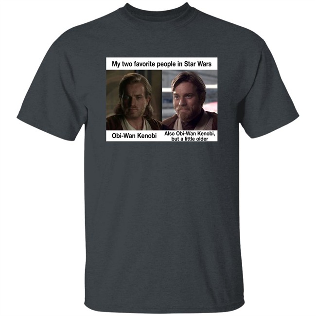 Prequel Memes My Two Favorite People In Star Wars Also Obi-Wan Kenobi But A Little Older Shirt