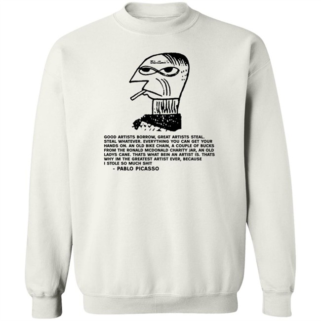 Shirts That Go Hard Pablo Picasso Good Artists Borrow Great Artists Steal Shirt
