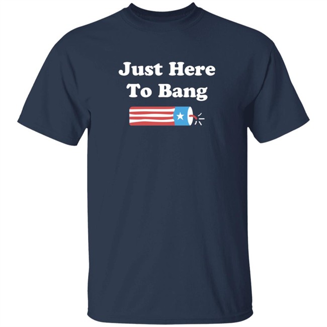 Just Here To Bang T Shirt