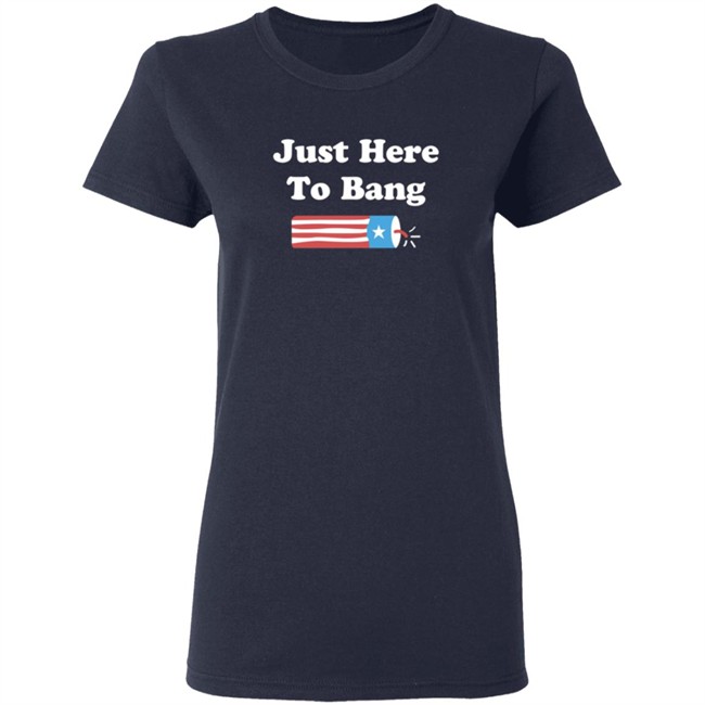 Just Here To Bang T Shirt Just Here To Bang T Shirt