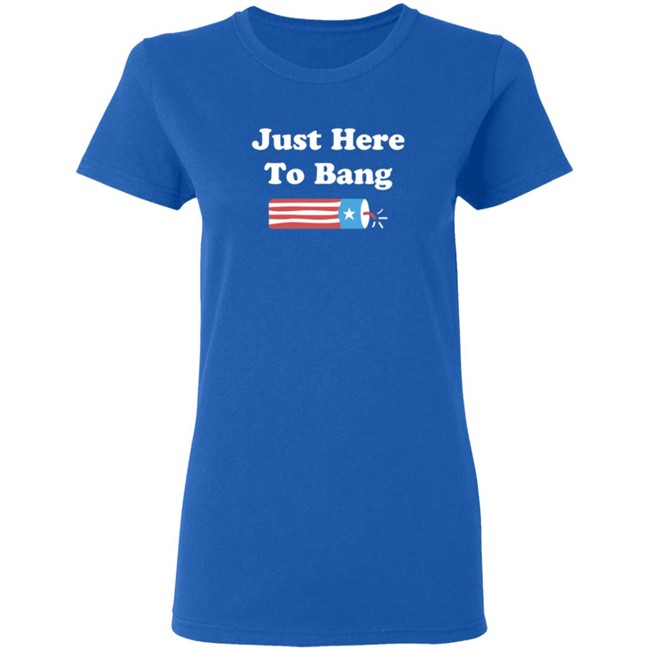 Just Here To Bang T Shirt Just Here To Bang T Shirt