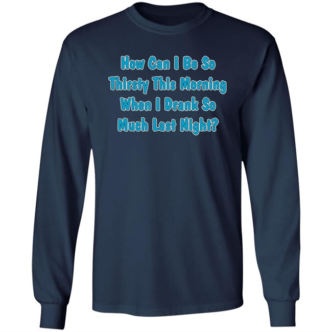 How Can I Be So Thirsty This Morning When I Drank So Much Last Night Shirt Khalid