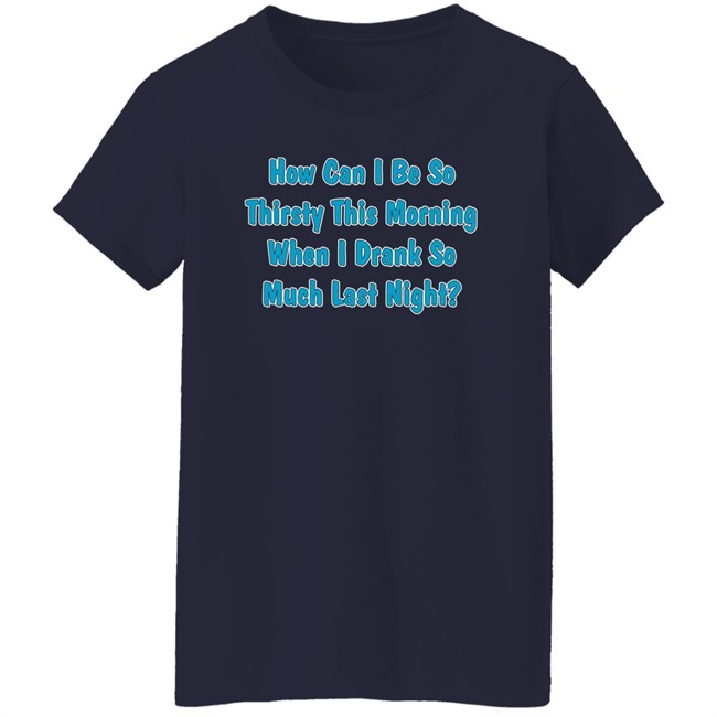 Khalid How Can I Be So Thirsty This Morning When I Drank So Much Last Night Shirt Khalid How Can I Be So Thirsty This Morning When I Drank So Much Last Night Shirt