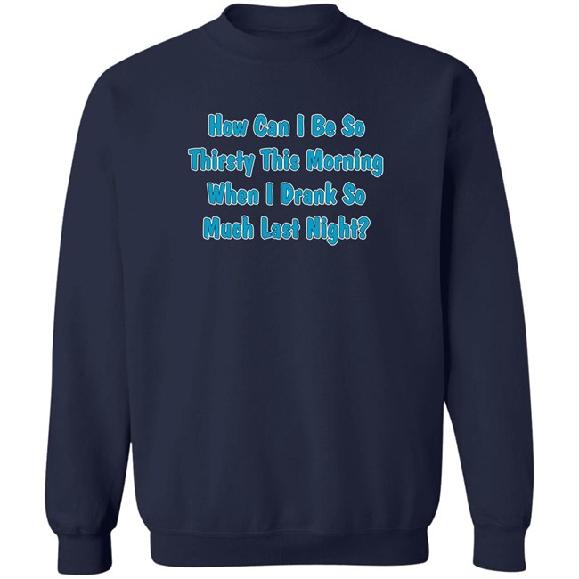 Khalid How Can I Be So Thirsty This Morning When I Drank So Much Last Night Shirt How Can I Be So Thirsty This Morning When I Drank So Much Last Night Shirt Khalid