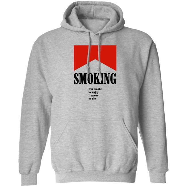 Smoking You Smoke To Enjoy I Smoke To Die Shirt Shirts That Go Hard Shirts That Go Hard Smoking You Smoke To Enjoy I Smoke To Die Shirt