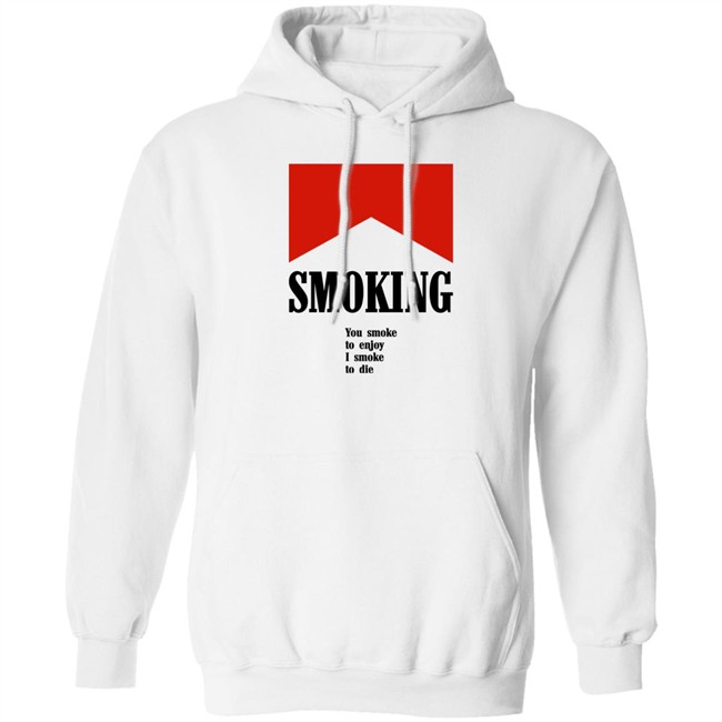 Smoking You Smoke To Enjoy I Smoke To Die Shirt Shirts That Go Hard Smoking You Smoke To Enjoy I Smoke To Die Shirt Shirts That Go Hard