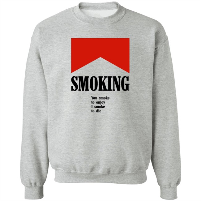 Smoking You Smoke To Enjoy I Smoke To Die Shirt Shirts That Go Hard Smoking You Smoke To Enjoy I Smoke To Die Shirt Shirts That Go Hard