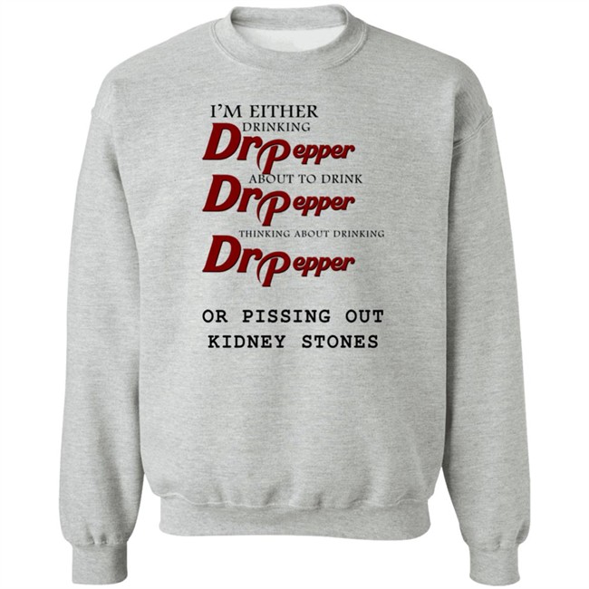 Shirts That Go Hard I’m Either Drinking Dr Pepper Or Pissing Out Kidney Stones Shirt