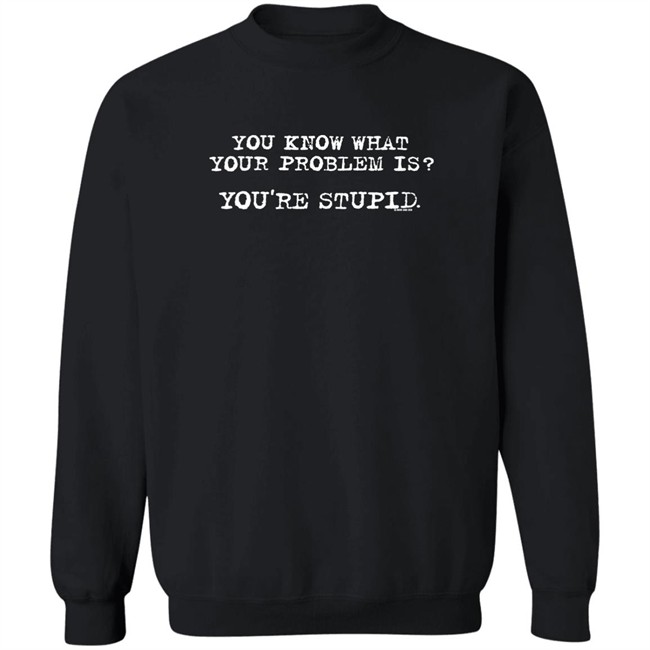 You Know What Your Problem Is You're Stupid Now And Zen Sweatshirt James Woods You Know What Your Problem Is You're Stupid Now And Zen Sweatshirt James Woods