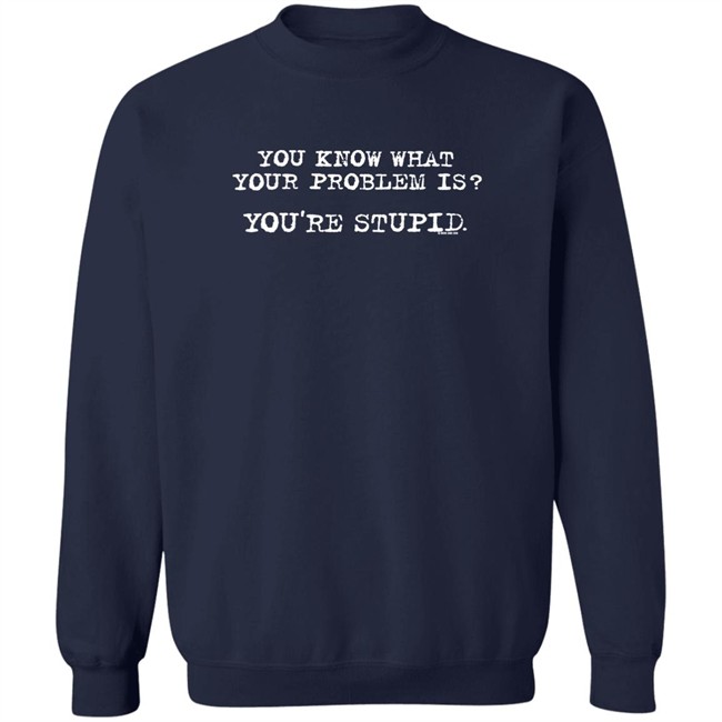 You Know What Your Problem Is You're Stupid Now And Zen Sweatshirt James Woods You Know What Your Problem Is You're Stupid Now And Zen Sweatshirt James Woods