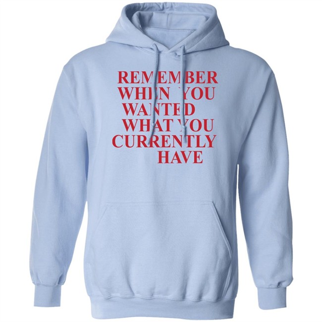 Remember When You Wanted What You Currently Have Shirt Remember When You Wanted What You Currently Have Shirt