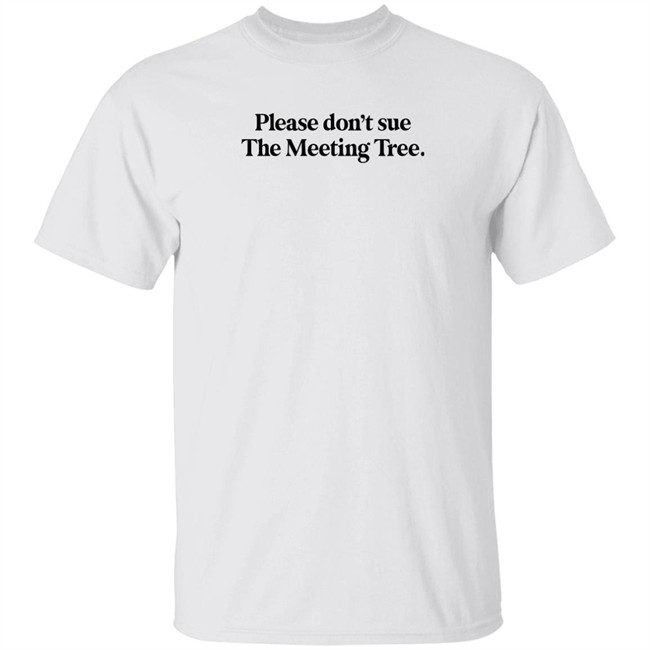 Please Don't Sue The Meeting Tree T Shirt The Meeting Tree Merch