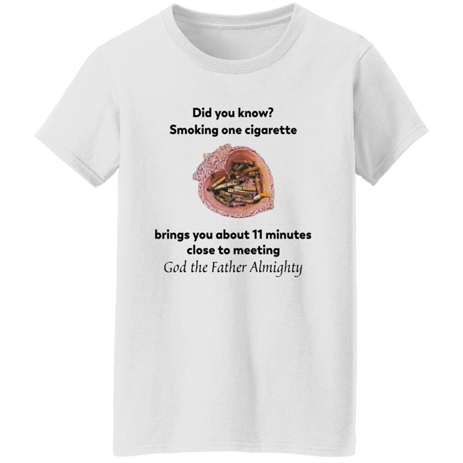 Did You Know Smoking One Cigarette Brings You About 11 Minutes Close To Meeting God The Father Almighty Shirt