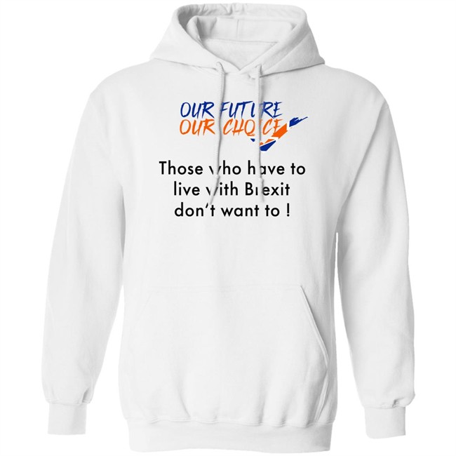 Ask Des Our Future Our Choice Those Who Have To Live With Brexit Don't Want To Shirt