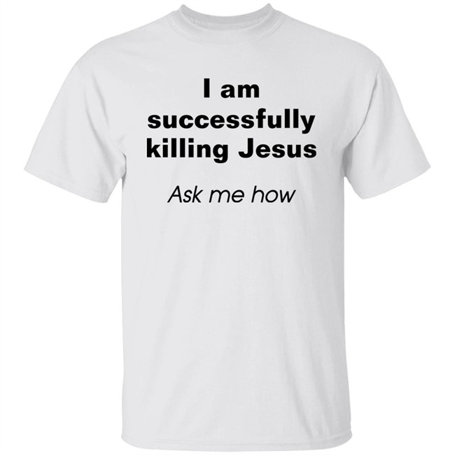 Shirts With Threatening Auras I Am Successfully Killing Jesus Ask Me How Shirt I Am Successfully Killing Jesus Ask Me How Shirt Shirts With Threatening Auras