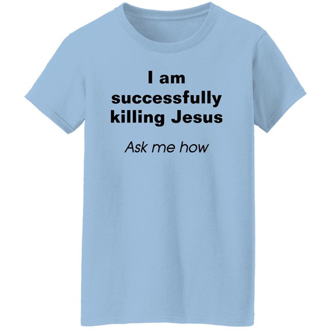 Shirts With Threatening Auras I Am Successfully Killing Jesus Ask Me How Shirt Shirts With Threatening Auras I Am Successfully Killing Jesus Ask Me How Shirt