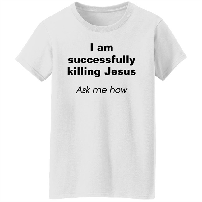 Shirts With Threatening Auras I Am Successfully Killing Jesus Ask Me How Shirt I Am Successfully Killing Jesus Ask Me How Shirt Shirts With Threatening Auras