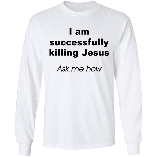 Shirts With Threatening Auras I Am Successfully Killing Jesus Ask Me How Shirt I Am Successfully Killing Jesus Ask Me How Shirt Shirts With Threatening Auras