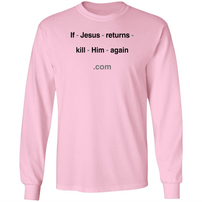 Shirts With Threatening Auras If Jesus Returns Kill Him Again Shirt If Jesus Returns Kill Him Again Shirt Shirts With Threatening Auras