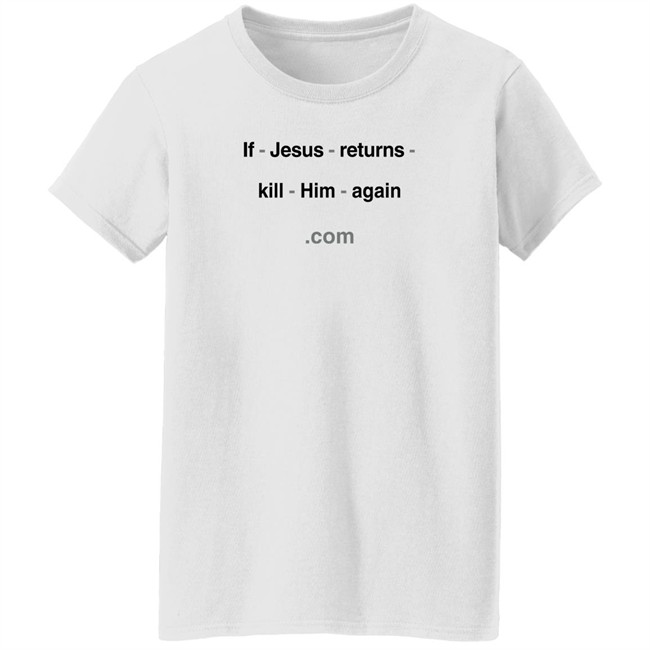 Shirts With Threatening Auras If Jesus Returns Kill Him Again Shirt Shirts With Threatening Auras If Jesus Returns Kill Him Again Shirt