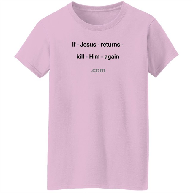 Shirts With Threatening Auras If Jesus Returns Kill Him Again Shirt Shirts With Threatening Auras If Jesus Returns Kill Him Again Shirt