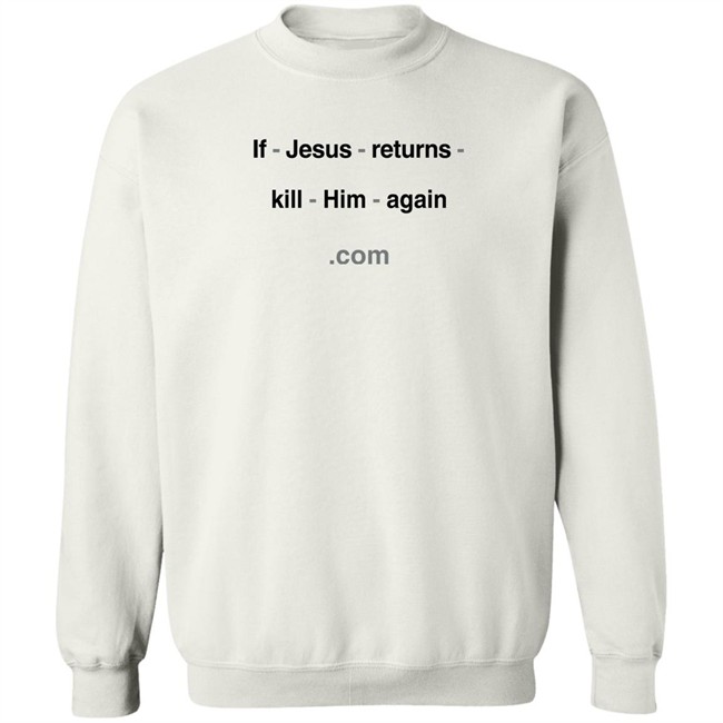Shirts With Threatening Auras If Jesus Returns Kill Him Again Shirt Shirts With Threatening Auras If Jesus Returns Kill Him Again Shirt