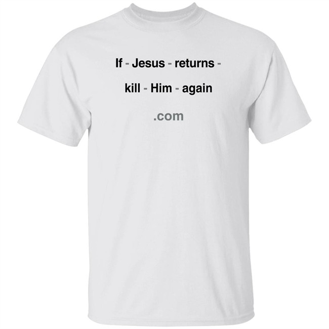 Shirts With Threatening Auras If Jesus Returns Kill Him Again Shirt Shirts With Threatening Auras If Jesus Returns Kill Him Again Shirt