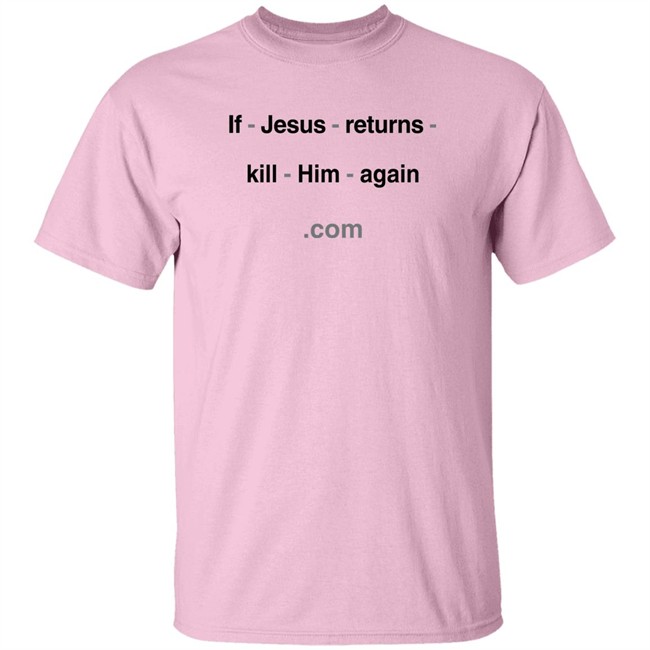 Shirts With Threatening Auras If Jesus Returns Kill Him Again Shirt If Jesus Returns Kill Him Again Shirt Shirts With Threatening Auras