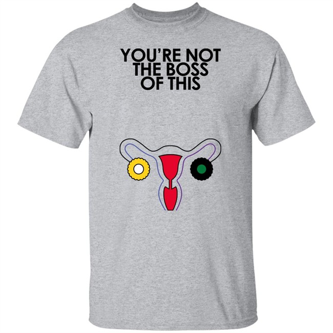 Iambossi Merch You're Not The Boss Of This Shirt The Uterus Kaye Iambossi Merch Kaye You're Not The Boss Of This Shirt The Uterus