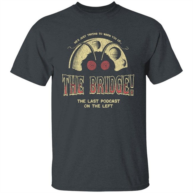 Last Podcast Merch He's Just Trying To Warn You Of The Bridge The Last Podcast On The Left Shirt Last Podcast Merch He's Just Trying To Warn You Of The Bridge The Last Podcast On The Left Shirt