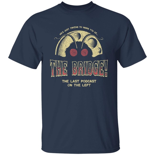 Last Podcast Merch He's Just Trying To Warn You Of The Bridge The Last Podcast On The Left Shirt He's Just Trying To Warn You Of The Bridge The Last Podcast On The Left Shirt Last Podcast Merch