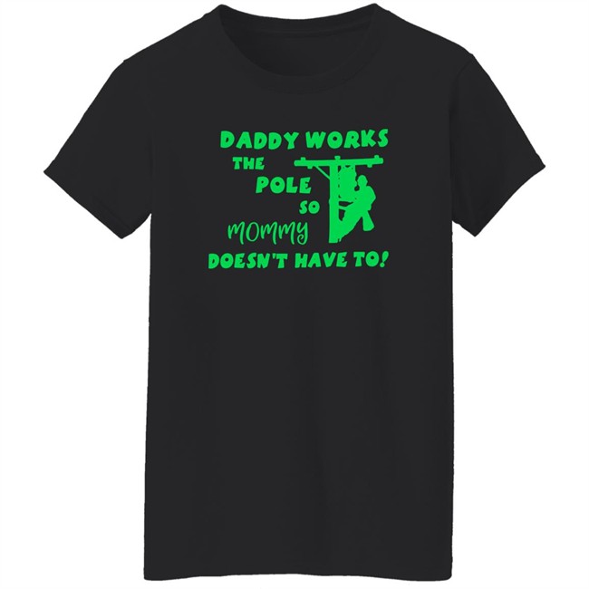 Shirts That Go Hard Daddy Works The Pole So Mommy Doesn't Have To Shirt Daddy Works The Pole So Mommy Doesn't Have To Shirt Shirts That Go Hard