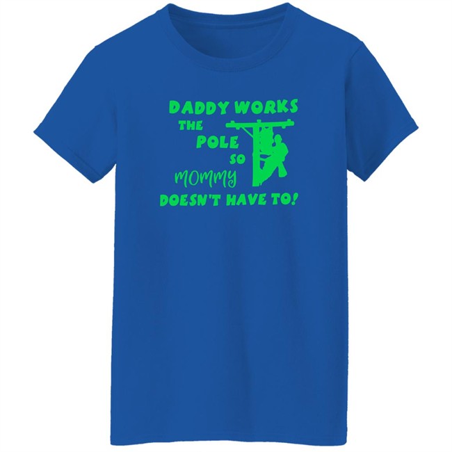 Shirts That Go Hard Daddy Works The Pole So Mommy Doesn't Have To Shirt Daddy Works The Pole So Mommy Doesn't Have To Shirt Shirts That Go Hard
