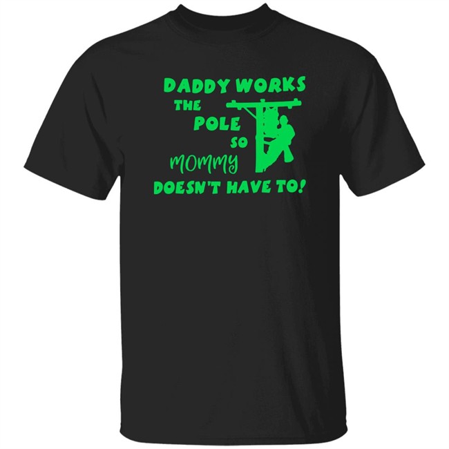 Shirts That Go Hard Daddy Works The Pole So Mommy Doesn't Have To Shirt Daddy Works The Pole So Mommy Doesn't Have To Shirt Shirts That Go Hard