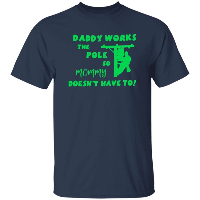 Shirts That Go Hard Daddy Works The Pole So Mommy Doesn't Have To Shirt Shirts That Go Hard Daddy Works The Pole So Mommy Doesn't Have To Shirt