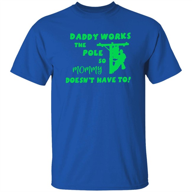 Shirts That Go Hard Daddy Works The Pole So Mommy Doesn't Have To Shirt Daddy Works The Pole So Mommy Doesn't Have To Shirt Shirts That Go Hard