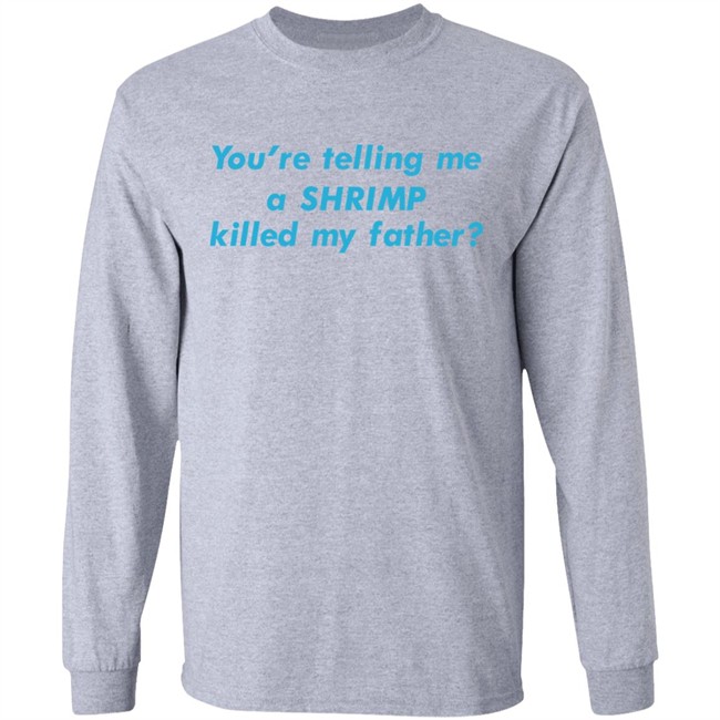 You're Telling Me A Shrimp Killed My Father Shirt Shirts That Go Hard Goodshirts Merch You're Telling Me A Shrimp Killed My Father Shirt Shirts That Go Hard Goodshirts Merch