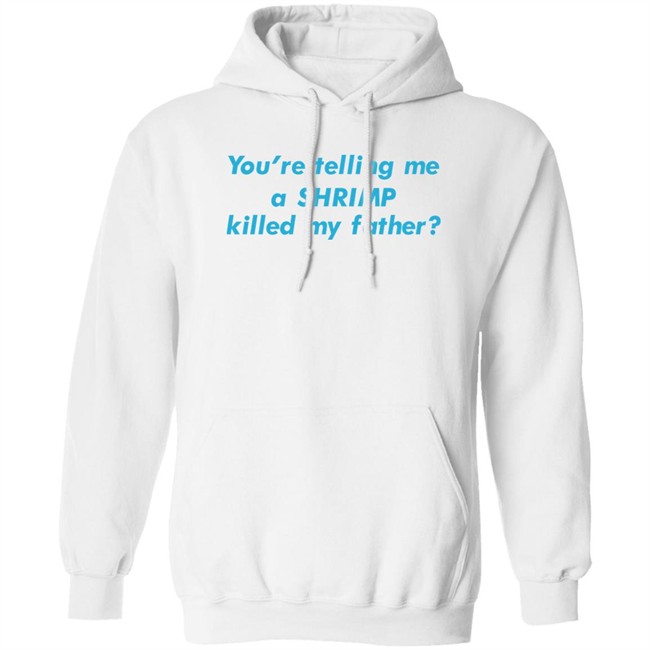 You're Telling Me A Shrimp Killed My Father Shirt Shirts That Go Hard Goodshirts Merch Shirts That Go Hard You're Telling Me A Shrimp Killed My Father Shirt Goodshirts Merch