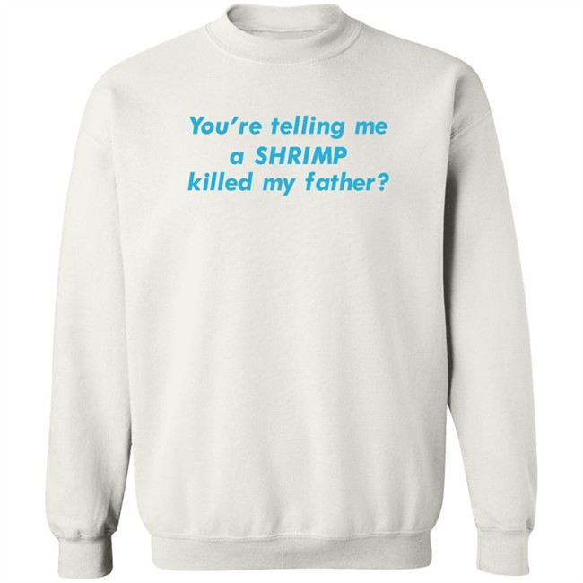 You're Telling Me A Shrimp Killed My Father Shirt Shirts That Go Hard Goodshirts Merch Shirts That Go Hard Goodshirts Merch You're Telling Me A Shrimp Killed My Father Shirt