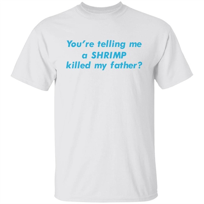 You're Telling Me A Shrimp Killed My Father Shirt Shirts That Go Hard Goodshirts Merch Shirts That Go Hard Goodshirts Merch You're Telling Me A Shrimp Killed My Father Shirt