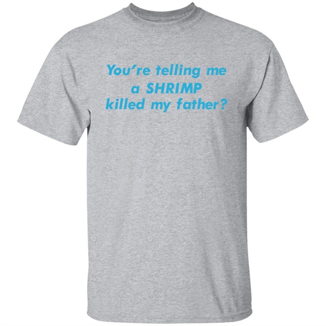 You're Telling Me A Shrimp Killed My Father Shirt Shirts That Go Hard Goodshirts Merch Shirts That Go Hard You're Telling Me A Shrimp Killed My Father Shirt Goodshirts Merch