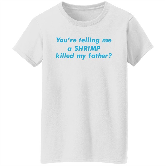 You're Telling Me A Shrimp Killed My Father Shirt Shirts That Go Hard Goodshirts Merch Goodshirts Merch Shirts That Go Hard You're Telling Me A Shrimp Killed My Father Shirt