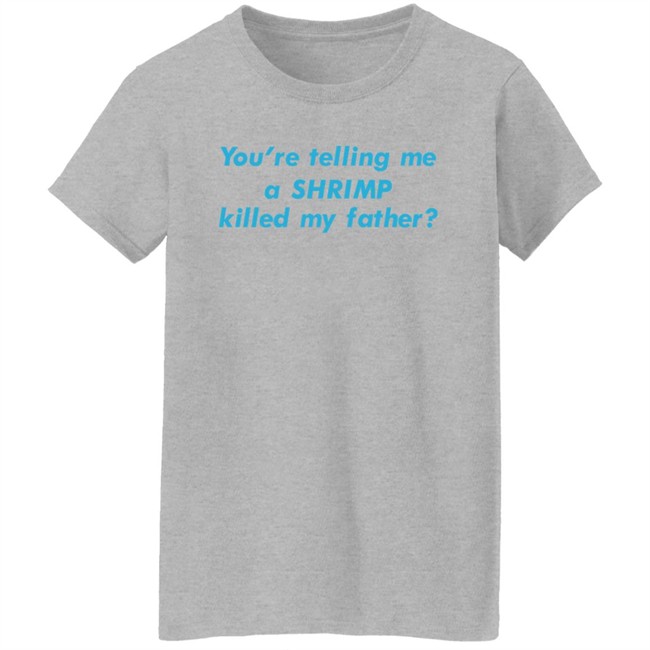 You're Telling Me A Shrimp Killed My Father Shirt Shirts That Go Hard Goodshirts Merch Goodshirts Merch Shirts That Go Hard You're Telling Me A Shrimp Killed My Father Shirt