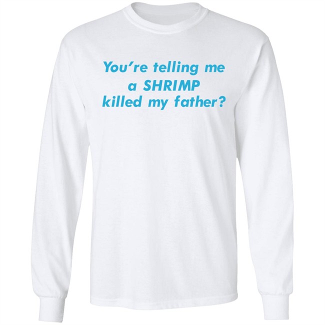Shirts That Go Hard Goodshirts Merch You're Telling Me A Shrimp Killed My Father Shirt
