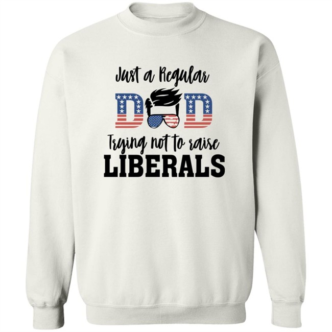 Just a Regular Dad Trying Not A Raise Liberalas Shirt Just a Regular Dad Trying Not A Raise Liberalas Shirt